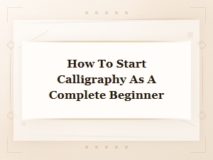 How to Start Calligraphy as a Complete Beginner: a Step-by-Step Guide